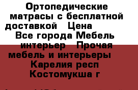 Ортопедические матрасы с бесплатной доставкой › Цена ­ 6 450 - Все города Мебель, интерьер » Прочая мебель и интерьеры   . Карелия респ.,Костомукша г.